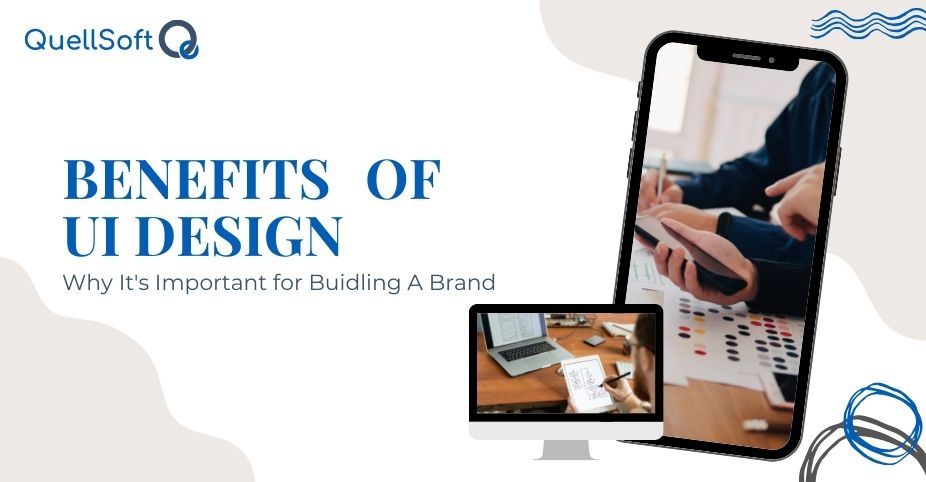 Benefits of UI Design – Why It’s Important for Building A Brand